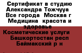 Сертификат в студию Александра Тожчууа - Все города, Москва г. Медицина, красота и здоровье » Косметические услуги   . Башкортостан респ.,Баймакский р-н